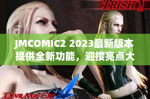 JMCOMIC2 2023最新版本提供全新功能，迎接亮点大揭秘