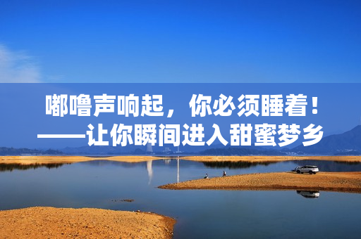 嘟噜声响起，你必须睡着！——让你瞬间进入甜蜜梦乡的7个小技巧