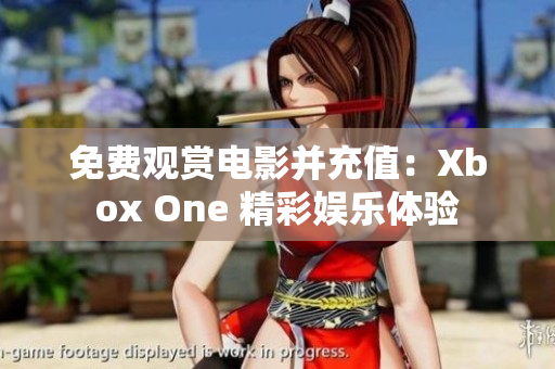 免费观赏电影并充值：Xbox One 精彩娱乐体验