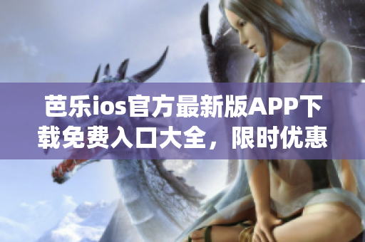 芭乐ios官方最新版APP下载免费入口大全，限时优惠等你来抢!(1)