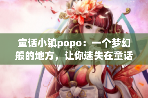 童话小镇popo：一个梦幻般的地方，让你迷失在童话世界