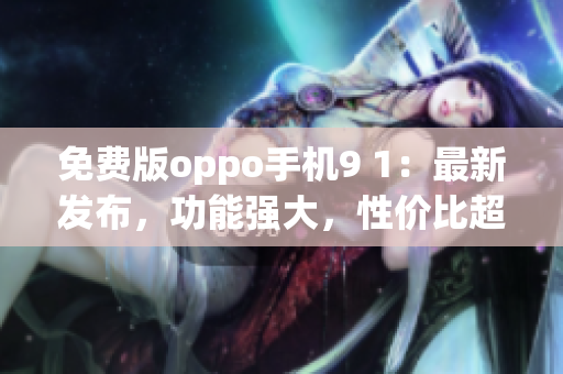 免费版oppo手机9 1：最新发布，功能强大，性价比超高(1)