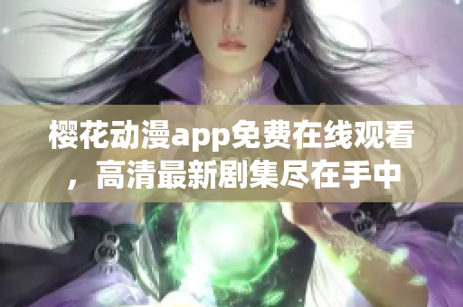 樱花动漫app免费在线观看，高清最新剧集尽在手中