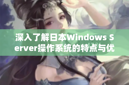 深入了解日本Windows Server操作系统的特点与优势