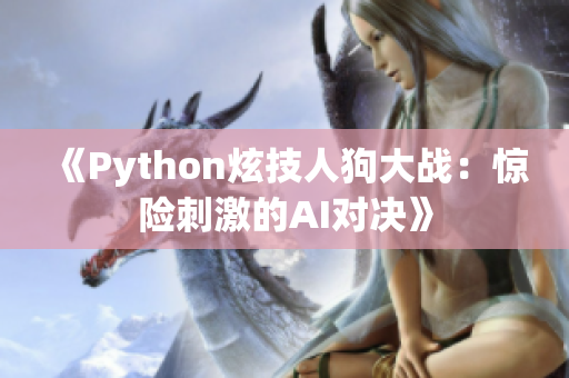 《Python炫技人狗大战：惊险刺激的AI对决》