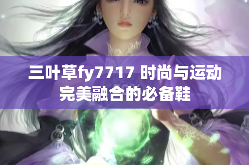 三叶草fy7717 时尚与运动完美融合的必备鞋