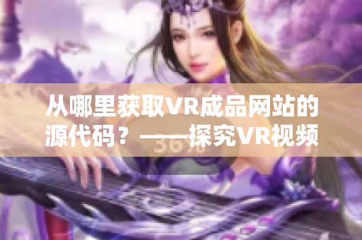 从哪里获取VR成品网站的源代码？——探究VR视频源头