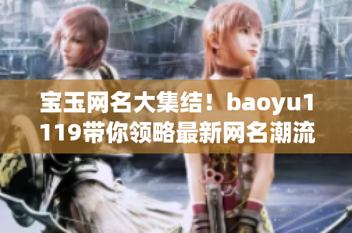 宝玉网名大集结！baoyu1119带你领略最新网名潮流趋势