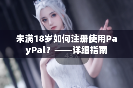 未满18岁如何注册使用PayPal？——详细指南