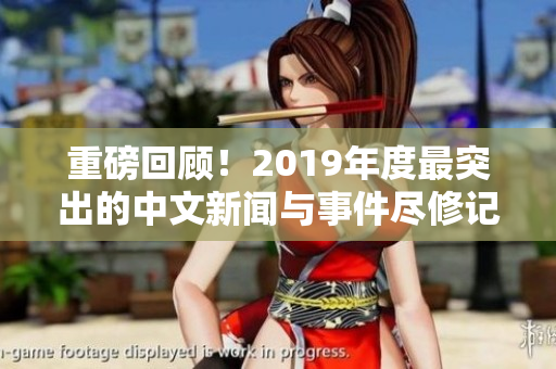 重磅回顾！2019年度最突出的中文新闻与事件尽修记