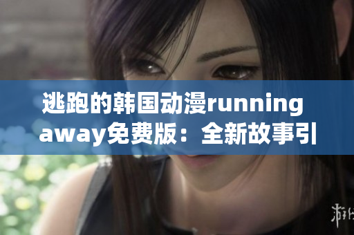 逃跑的韩国动漫running away免费版：全新故事引人入胜(1)