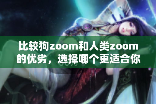 比较狗zoom和人类zoom的优劣，选择哪个更适合你？