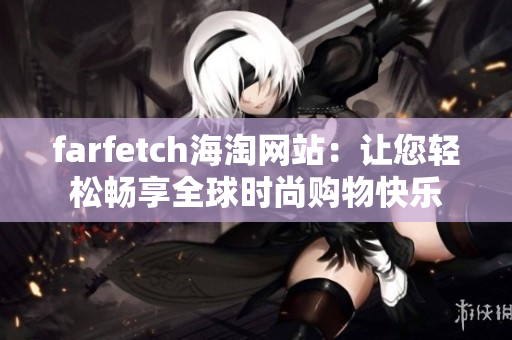 farfetch海淘网站：让您轻松畅享全球时尚购物快乐