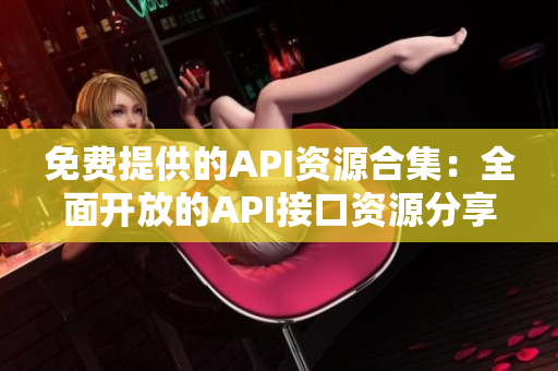 免费提供的API资源合集：全面开放的API接口资源分享