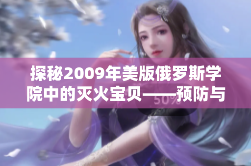 探秘2009年美版俄罗斯学院中的灭火宝贝——预防与救火投入并重