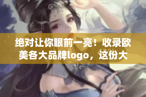 绝对让你眼前一亮！收录欧美各大品牌logo，这份大全绝不能错过！