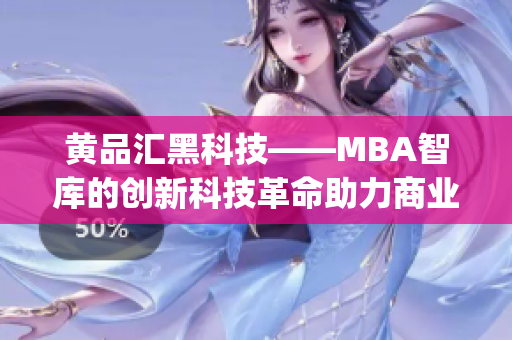 黄品汇黑科技——MBA智库的创新科技革命助力商业智慧(1)