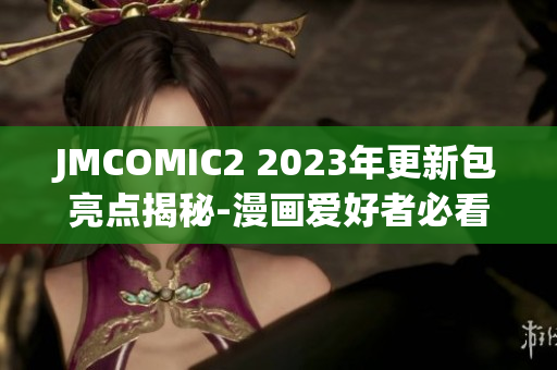 JMCOMIC2 2023年更新包亮点揭秘-漫画爱好者必看!