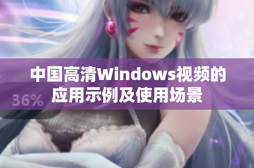 中国高清Windows视频的应用示例及使用场景