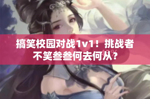 搞笑校园对战1v1！挑战者不笑叁叁何去何从？