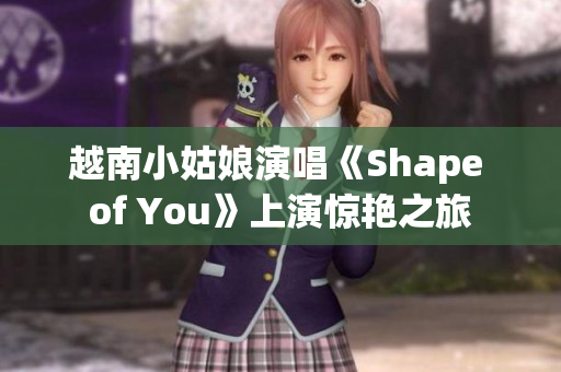 越南小姑娘演唱《Shape of You》上演惊艳之旅