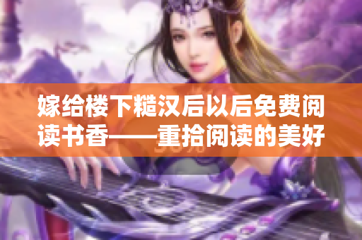 嫁给楼下糙汉后以后免费阅读书香——重拾阅读的美好，打造幸福人生