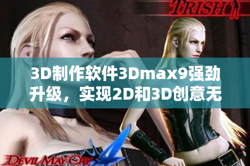 3D制作软件3Dmax9强劲升级，实现2D和3D创意无限可能