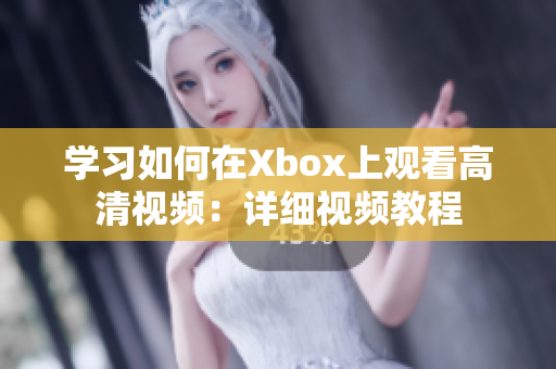 学习如何在Xbox上观看高清视频：详细视频教程