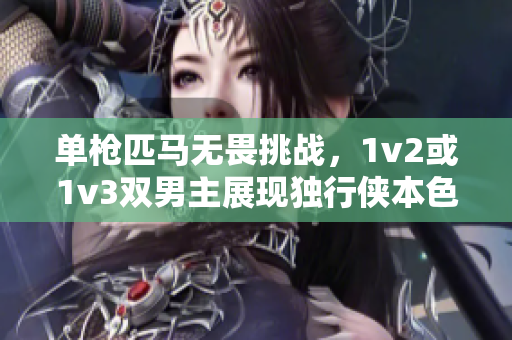 单枪匹马无畏挑战，1v2或1v3双男主展现独行侠本色