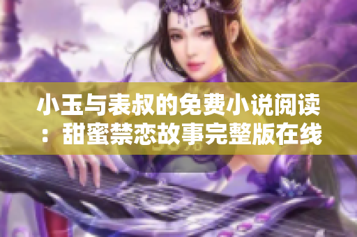 小玉与表叔的免费小说阅读：甜蜜禁恋故事完整版在线阅读