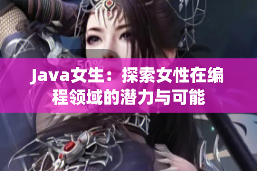 Java女生：探索女性在编程领域的潜力与可能