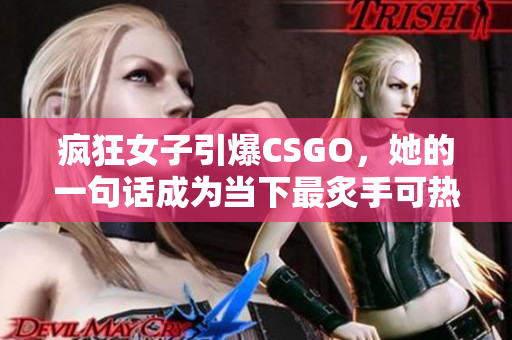 疯狂女子引爆CSGO，她的一句话成为当下最炙手可热的话题