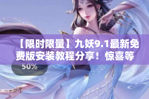 【限时限量】九妖9.1最新免费版安装教程分享！惊喜等你来！