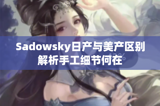 Sadowsky日产与美产区别解析手工细节何在