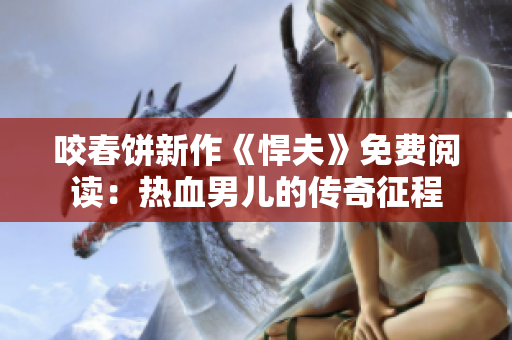 咬春饼新作《悍夫》免费阅读：热血男儿的传奇征程