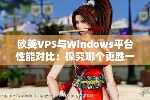 欧美VPS与Windows平台性能对比：探究哪个更胜一筹