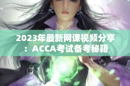 2023年最新网课视频分享：ACCA考试备考秘籍