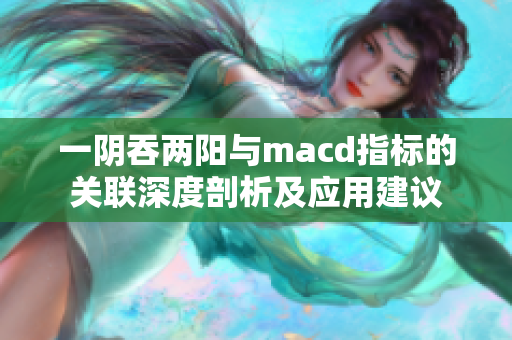 一阴吞两阳与macd指标的关联深度剖析及应用建议