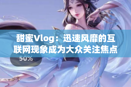 甜蜜Vlog：迅速风靡的互联网现象成为大众关注焦点