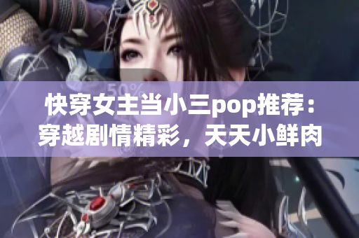 快穿女主当小三pop推荐：穿越剧情精彩，天天小鲜肉捧场