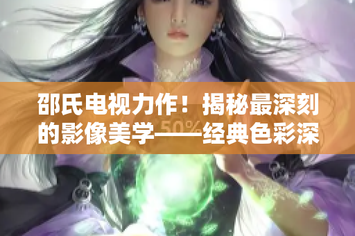 邵氏电视力作！揭秘最深刻的影像美学——经典色彩深度解析