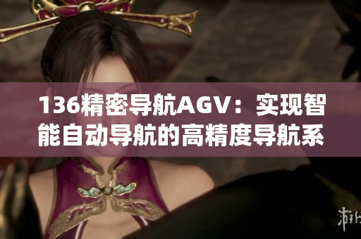 136精密导航AGV：实现智能自动导航的高精度导航系统