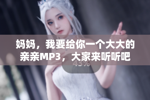 妈妈，我要给你一个大大的亲亲MP3，大家来听听吧