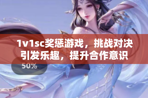 1v1sc奖惩游戏，挑战对决引发乐趣，提升合作意识