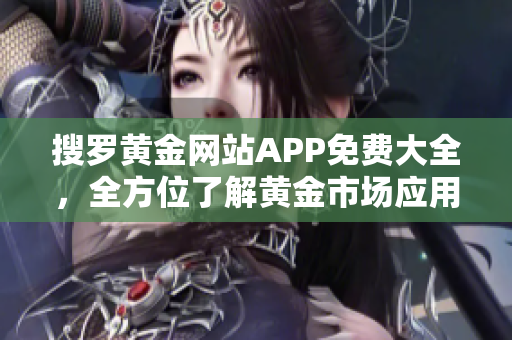 搜罗黄金网站APP免费大全，全方位了解黄金市场应用资源