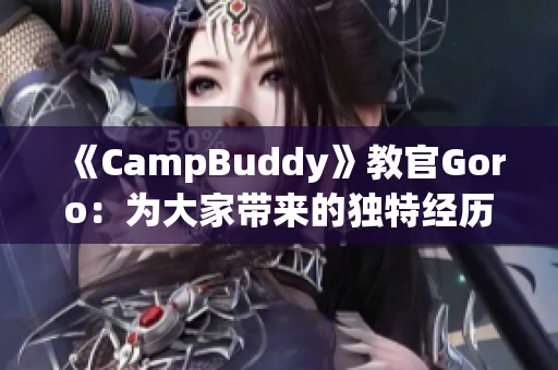 《CampBuddy》教官Goro：为大家带来的独特经历