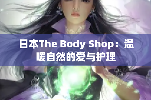 日本The Body Shop：温暖自然的爱与护理