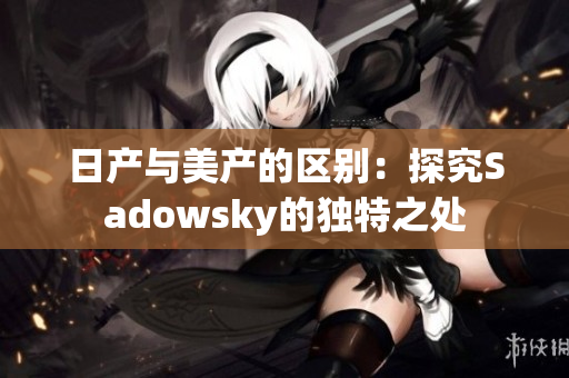 日产与美产的区别：探究Sadowsky的独特之处