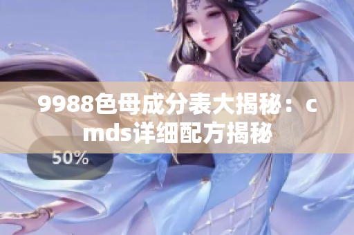 9988色母成分表大揭秘：cmds详细配方揭秘