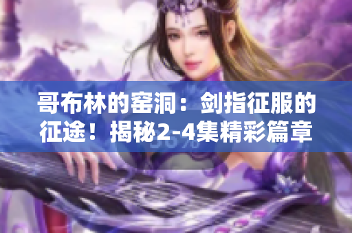 哥布林的窑洞：剑指征服的征途！揭秘2-4集精彩篇章